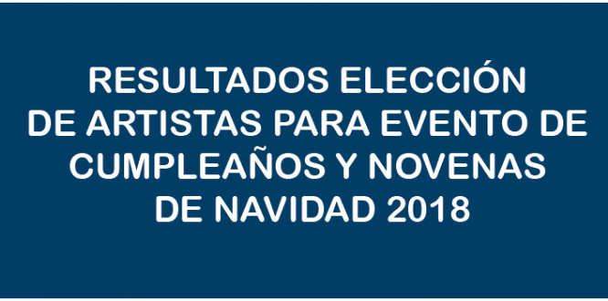 RESULTADOSELECCIÓN DE ARTISTAS PARA EVENTO DE CUMPLEAÑOS Y NOVENAS DE NAVIDAD 2018 RESULTADOSELECCIÓN DE ARTISTAS PARA EVENTO DE CUMPLEAÑOS Y NOVENAS DE NAVIDAD 2018