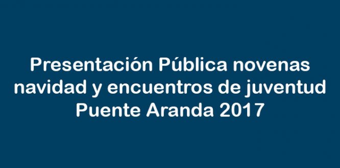 Presentación Pública Novenas de Navidad y Encuentros de Juventud de Puente Aranda 2017 Presentación Pública Novenas de Navidad y Encuentros de Juventud de Puente Aranda 2017