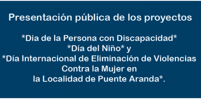 Presentación pública de los proyectos *Día de la Persona con Discapacidad* *Día del Niño* y *Día Internacional de Eliminación de Violencias Contra la Mujer en la Localidad de Puente Aranda*. Presentación pública de los proyectos *Día de la Persona con Discapacidad* *Día del Niño* y *Día Internacional de Eliminación de Violencias Contra la Mujer en la Localidad de Puente Aranda*.